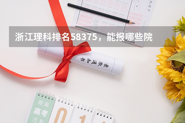 浙江理科排名58375，能报哪些院校，二本能上吗，三本有哪些，三本最好是在本省的