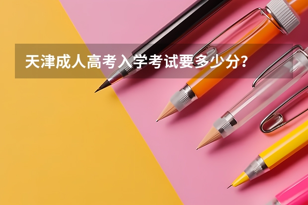 天津成人高考入学考试要多少分？