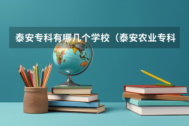 泰安专科有哪几个学校（泰安农业专科学校泰安农业专科学校历史沿革）