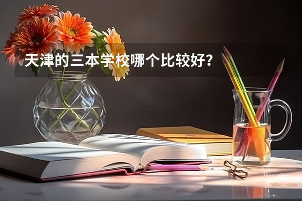 天津的三本学校哪个比较好？