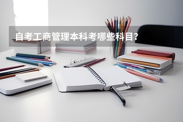自考工商管理本科考哪些科目？