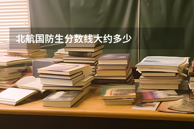 北航国防生分数线大约多少