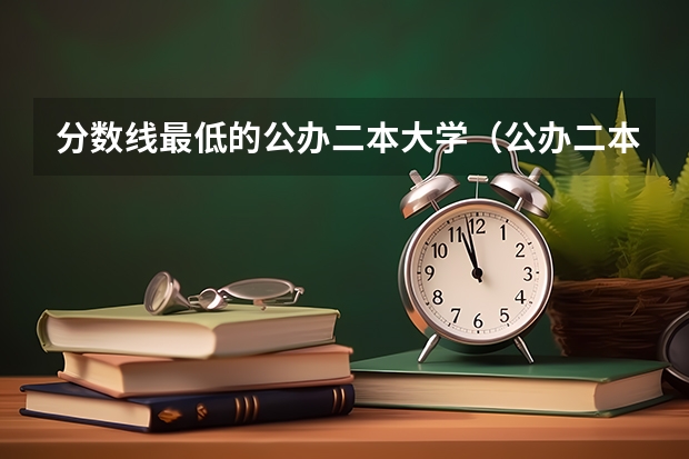 分数线最低的公办二本大学（公办二本最低分）
