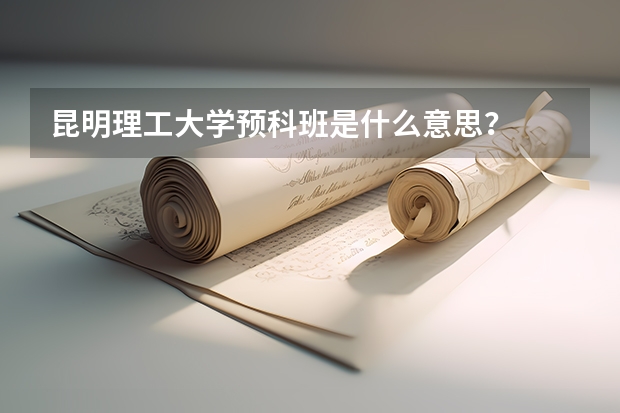 昆明理工大学预科班是什么意思？