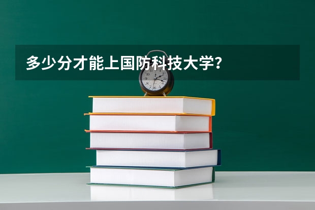 多少分才能上国防科技大学？