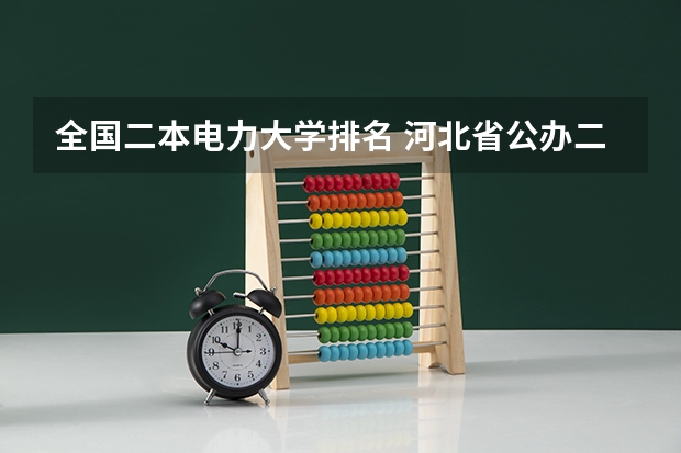 全国二本电力大学排名 河北省公办二本大学排名及分数线