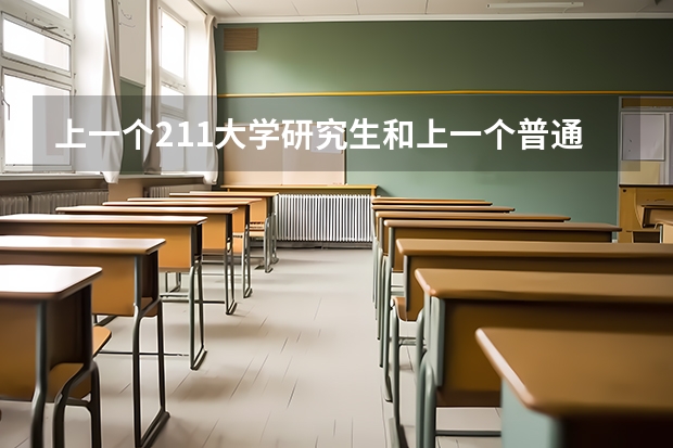 上一个211大学研究生和上一个普通一本大学的研究生有什么区别？