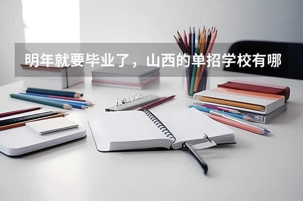 明年就要毕业了，山西的单招学校有哪些？想走单招。