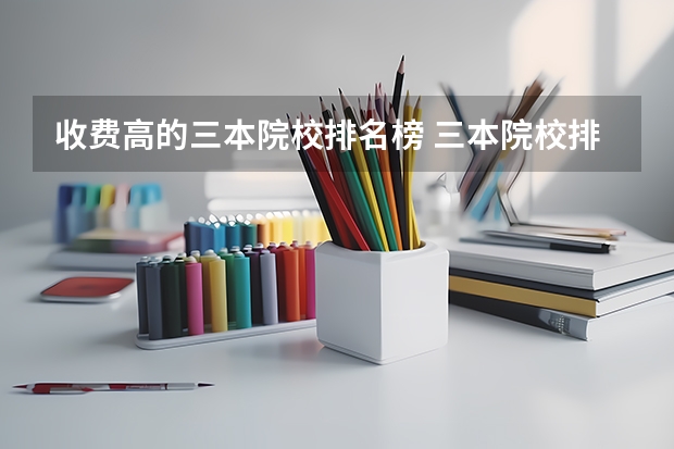 收费高的三本院校排名榜 三本院校排名及录取分数线