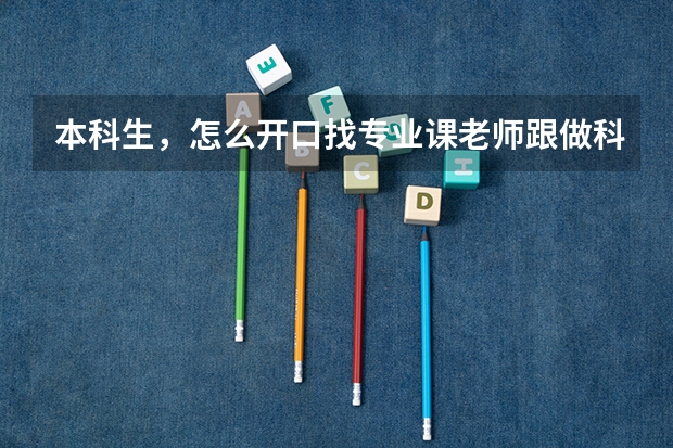 本科生，怎么开口找专业课老师跟做科研项目啊？