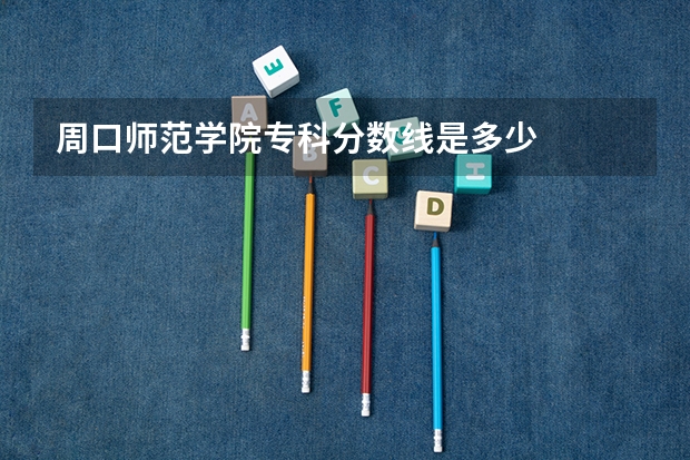 周口师范学院专科分数线是多少