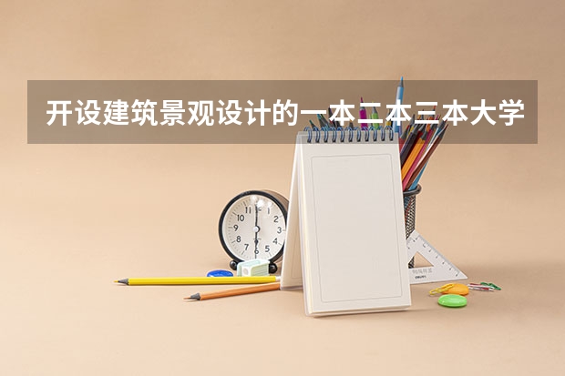 开设建筑景观设计的一本二本三本大学有哪些？