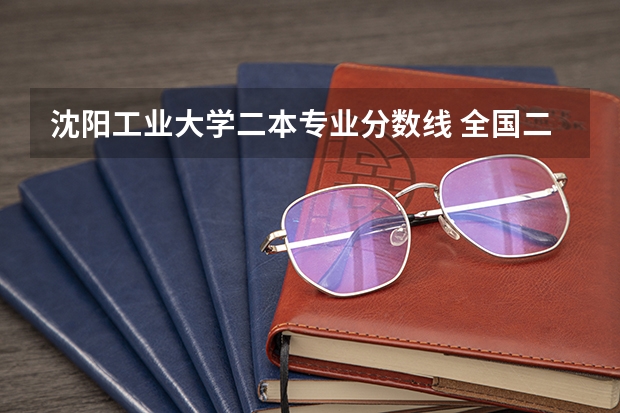 沈阳工业大学二本专业分数线 全国二本大学录取分数线二本最低分数线（多省含文理科）