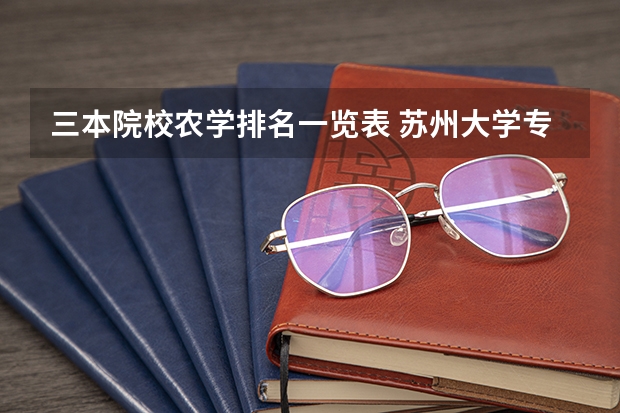 三本院校农学排名一览表 苏州大学专业排名一览表