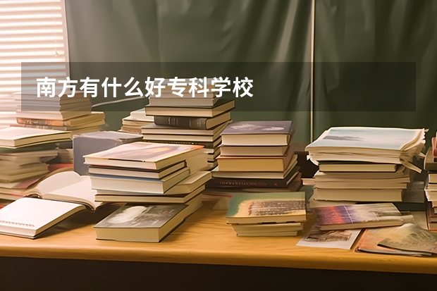 南方有什么好专科学校
