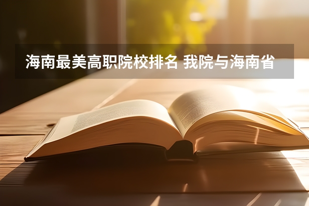 海南最美高职院校排名 我院与海南省同类高职院校相比有何特色？