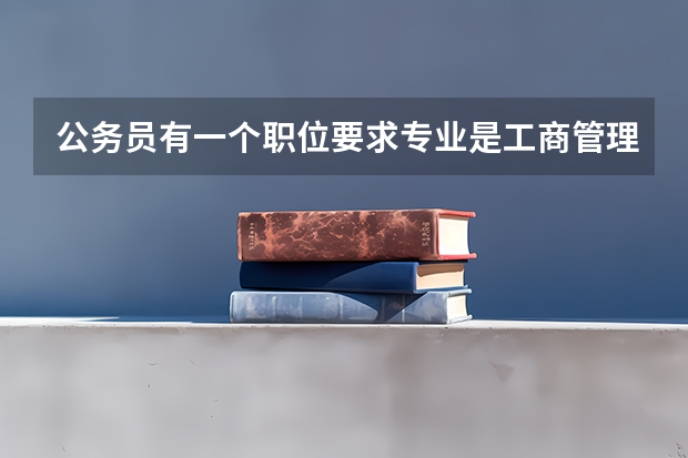 公务员有一个职位要求专业是工商管理和工商行政管理的专业,我是学行政管理的,可以报吗?