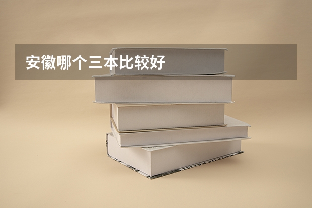 安徽哪个三本比较好