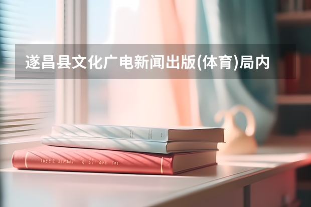 遂昌县文化广电新闻出版(体育)局内设机构（遂昌县文化广电新闻出版(体育)局机构简介）