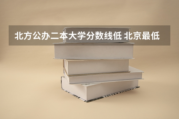 北方公办二本大学分数线低 北京最低分的公办二本大学