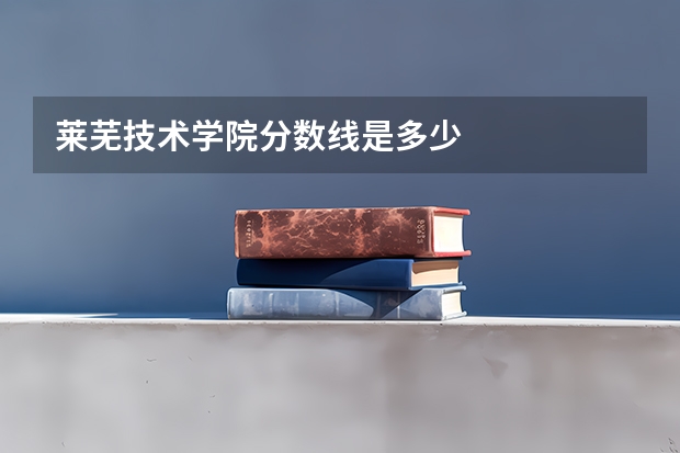 莱芜技术学院分数线是多少