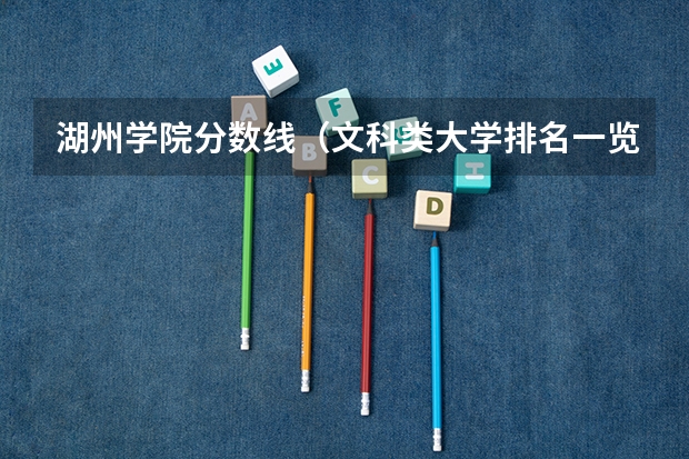 湖州学院分数线（文科类大学排名一览表及分数线）
