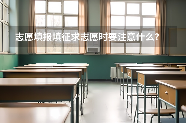 志愿填报填征求志愿时要注意什么?