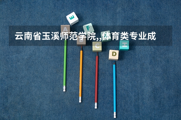 云南省玉溪师范学院,,体育类专业成绩录取分数线是多少?