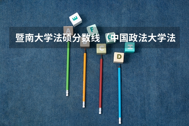 暨南大学法硕分数线（中国政法大学法硕非法学分数线）