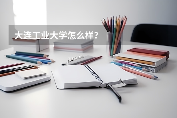 大连工业大学怎么样?