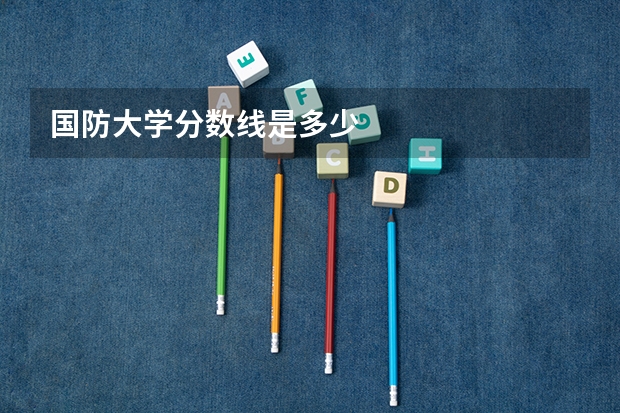 国防大学分数线是多少
