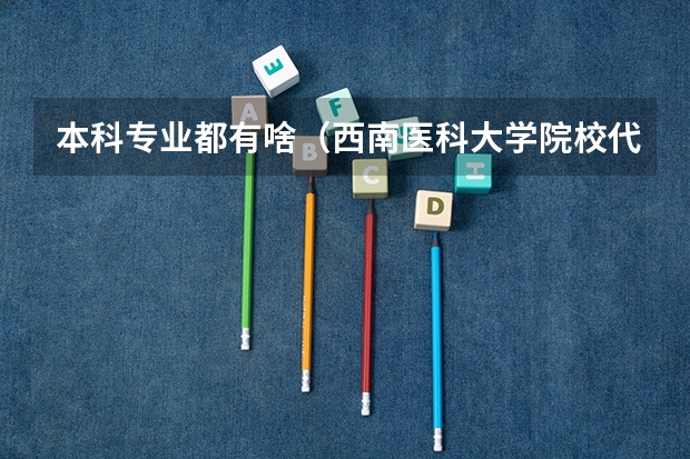本科专业都有啥（西南医科大学院校代码）