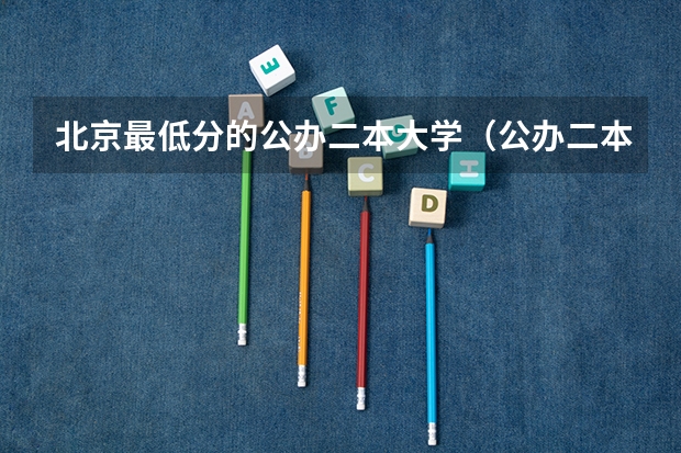 北京最低分的公办二本大学（公办二本最低分）