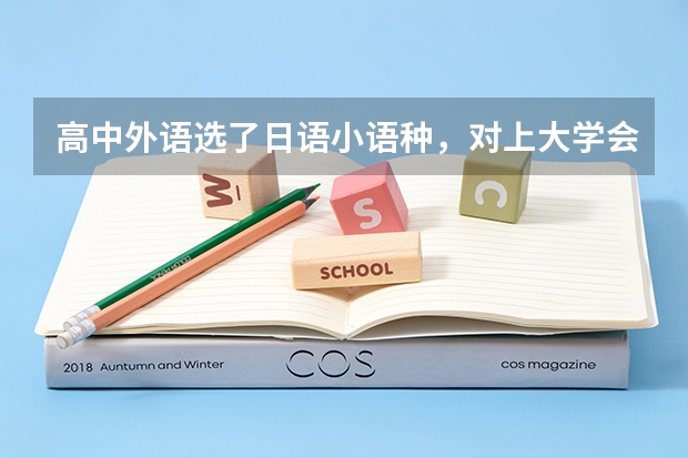 高中外语选了日语小语种，对上大学会有影响吗？