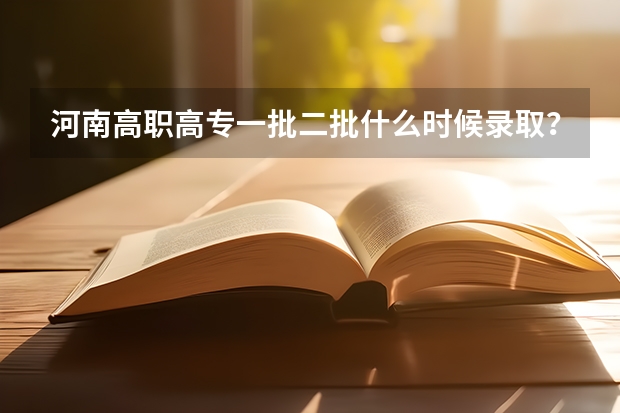 河南高职高专一批二批什么时候录取?