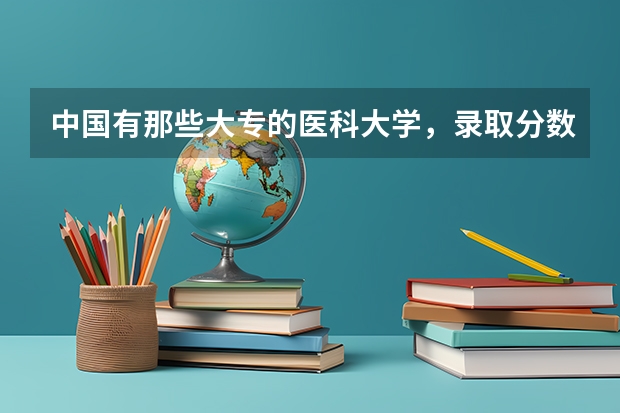 中国有那些大专的医科大学，录取分数线是多少？