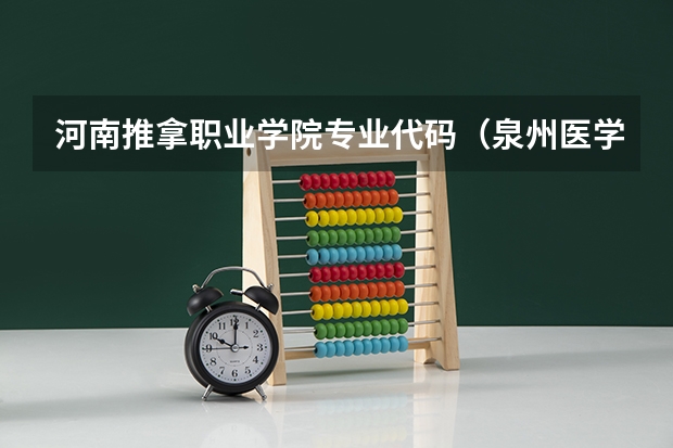 河南推拿职业学院专业代码（泉州医学高等专科学校代码）