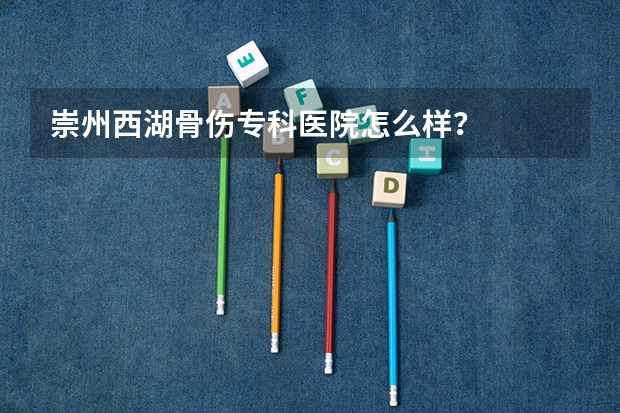 崇州西湖骨伤专科医院怎么样？