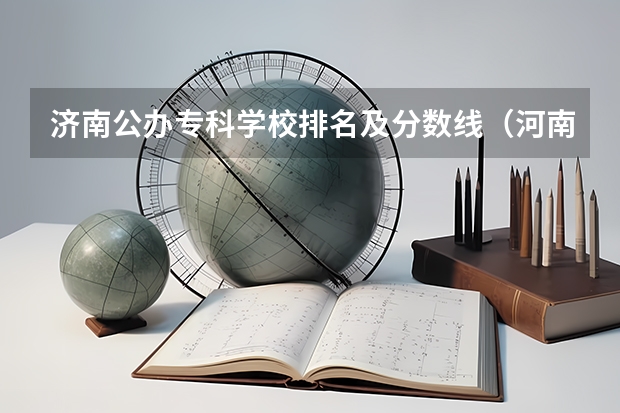 济南公办专科学校排名及分数线（河南高考录取分数线排名）