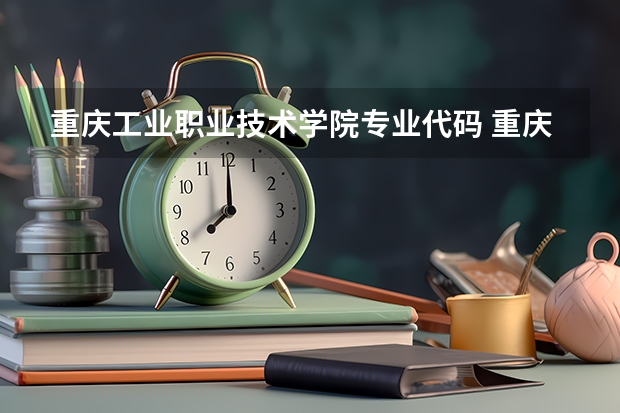 重庆工业职业技术学院专业代码 重庆医科大学专科批在哪就读重庆医科大学专科