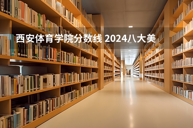 西安体育学院分数线 2024八大美院校考时间具体时间