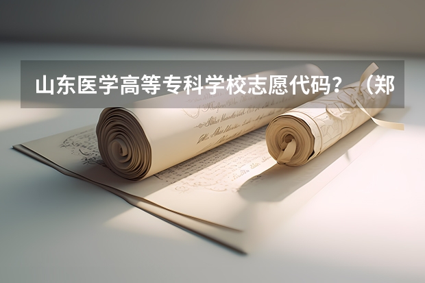 山东医学高等专科学校志愿代码？（郑州黄河护理职业学院代码）
