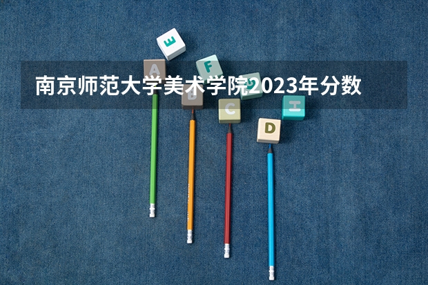 南京师范大学美术学院2023年分数线是多少？