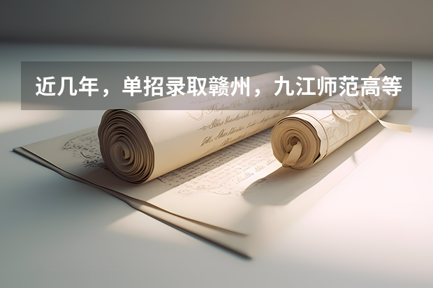 近几年，单招录取赣州，九江师范高等专科学校分数线多少？有没有一起考单招的！ 学长学姐忘解答