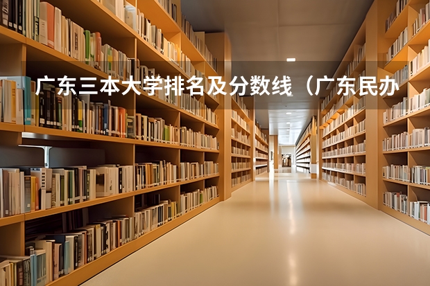 广东三本大学排名及分数线（广东民办专科学校排名及分数线）