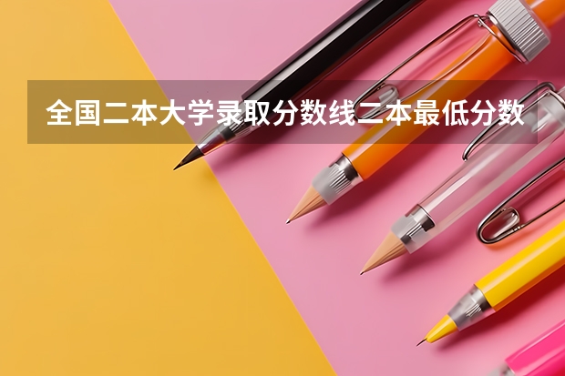 全国二本大学录取分数线二本最低分数线（多省含文理科）（二本大学排名及分数线）