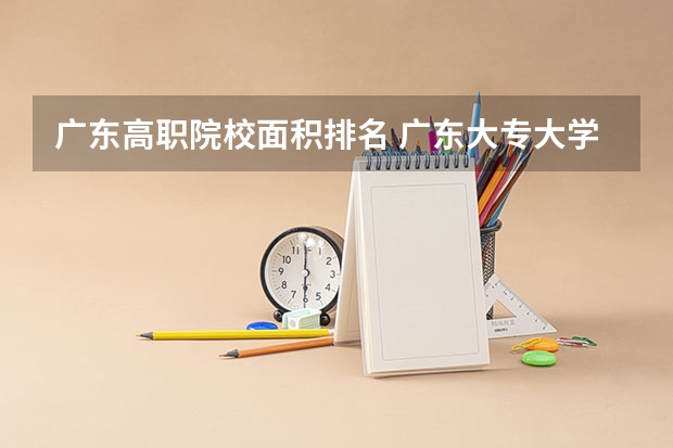 广东高职院校面积排名 广东大专大学排名？