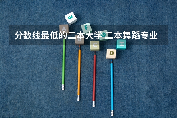 分数线最低的二本大学 二本舞蹈专业大学排名分数线