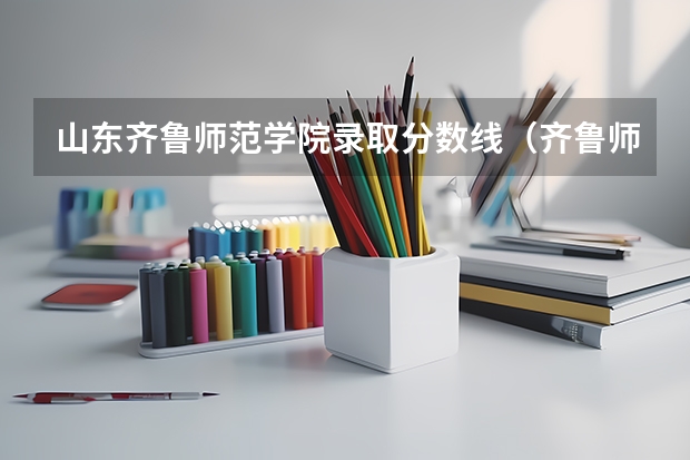 山东齐鲁师范学院录取分数线（齐鲁师范学院专升本分数线）