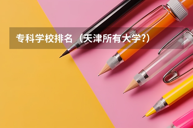 专科学校排名(天津所有大学?)